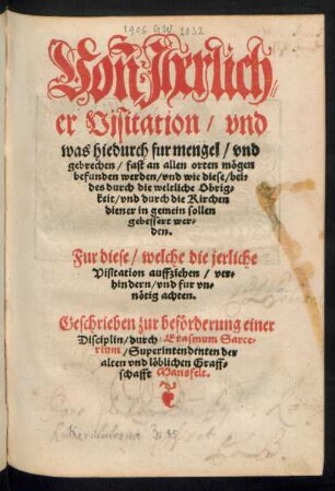 Von Jherlich=||er Visitation/ vnd || was hiedurch fur mengel ... || mœgen || befunden werden/ vnd wie diese/ bei=||des durch die weltliche Obrig=||keit/ vnd durch die Kirchen||diener in gemein sollen || gebessert wer=||den.|| Fur diese/ welche die jerliche ||Visitation ... || fur vn=||nœtig achten.|| Geschrieben zur befœrderung einer || Disciplin/ durch Erasmum Sarce=||rium/ Superintendenten der || alten vnd lœblichen Graff=||schafft Mansfelt.||