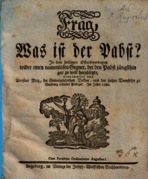 Frag, Was ist der Pabst? : In den heiligen Osterfeyertagen wider einem namenlosen Gegner, der den Pabst jüngsthin gar zu weit herabsetzte, beantwortet