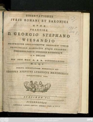 Specimen 7: / ... Eivsdemqve H. T. Decano Die XXII Maii A. S. R. MDCCLXXVIII H. L. Q. S Pvblica Disceptatione Defensvrvs Est Ioannes Avgvstvs Lvdovicvs Menckenivs Vitembergensis Saxo.
