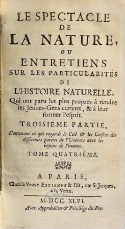 Le Spectacle De La Nature, Ou Entretiens Sur Les Particularités De L'Histoire Naturelle : Qui ont paru les plus propres à rendre les Jeunes-Gens curieux, & à leur former l'esprit, 4. Contenant ce qui regarde le Ciel & les liaisons des différentes parties de l'Univers avec les besoins de l'homme