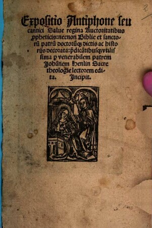 Expositio Antiphone seu cantici Salue regina : Auctoritatibus p[ro]pheticis, necnon Biblie et sanctoru[m] patru[m] doctoru[m]q[ue] dictis ac historijs decorata: p[er] dica[n]tibusq[ue] vtilissima