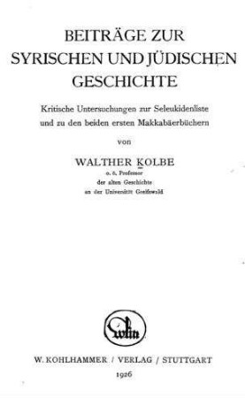 Beiträge zur syrischen und jüdischen Geschichte : kritische Untersuchungen zur Seleukidenliste und zu den beiden ersten Makkabäerbüchern / von Walther Kolbe