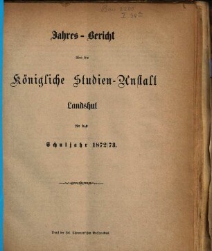 Jahres-Bericht über die Kgl. Studien-Anstalt Landshut : für das Schul-Jahr .... 1872/73 (1873)