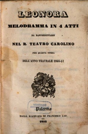 Leonora : melodramma in 4 atti ; da rappresentarsi nel R. Teatro Carolino per quarta opera dell'anno teatrale 1846 - 47
