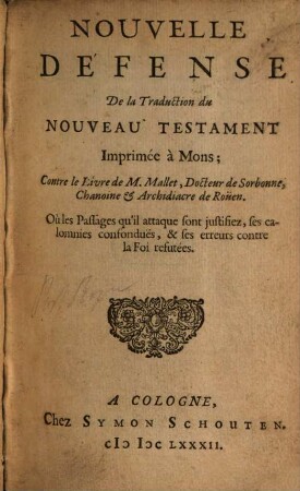 Nouvelle Défense De la Traduction du Nouveau Testament Imprimée à Mons : Contre le Livre de M. Mallet, Docteur de Sorbonne, Chanoine et Archidiacre de Röuen ; Où les Passages qu'il attaque sont justifiez, ses calomnies confonduës, & ses erreurs contre la Foi refutées