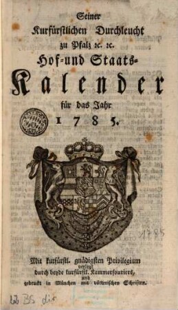 Seiner Churfürstlichen Durchleucht zu Pfalz etc. etc. Hof- und Staats-Kalender für das Jahr .... 1785