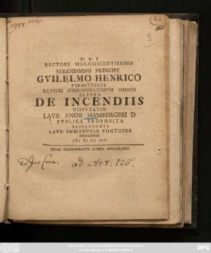 Rectore Magnificentissimo Serenissimo Principe Gvilelmo Henrico Permittente Illvstri Ivreconsvltorvm Ordine Altera De Incendiis Disputatio Lavr. Andr. Hambergeri D Pvblice Proposita Respondente Lavr. Immanvele Vogtherr Anspacensi MDCCXIII