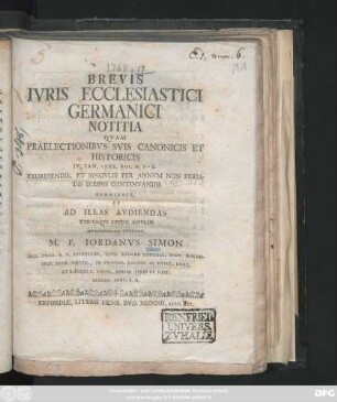 Brevis Ivris Ecclesiastici Germanici Notitia Qvam Praelectionibvs Svis Canonicis Et Historicis IV. Ian. 1768. ... Et Singvlis Per Annvm Non Feriatis Diebvs Continvandis Præmittit, Et Ad Illas Avdiendas Vtrivsqve Stvdii Æmvlos Hvmanissime Invitat M. F. Iordanvs Simon Ord. Erem. S.P. Avgvstini, Stvd. Regens General. Prov. Rhenosvev. Prim. Diffin., In Vnivers. Erford. Ss. Theol. Doct. Et S. Facvlt. Theol. Adsess. Ivris Et Hist. Eccles. Prof. P. O.