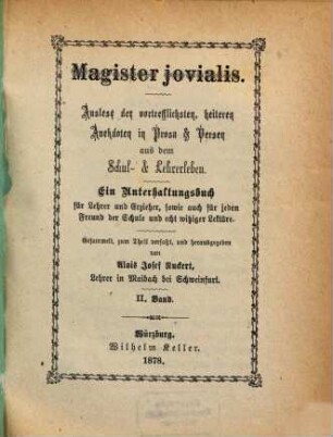 Magister jovialis : Auslese der vortrefflichsten, heiteren Anekdoten in Prosa & Versen aus dem Schul- & Lehrerleben ; ein Unterhaltungsbuch für Lehren und Erzieher, sowie auch für jeden Freund der Schule und echt wiziger Lektüre, 2