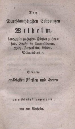 Dem durchlauchtigsten Erbprinzen Wilhelm, Landgrafen zu Heßen, Fürsten zu Hersfeld, Grafen zu Cazenelnbogen, Dietz, Ziegenhain, Nidda, Schaumburg cc.