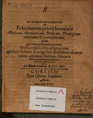 Ad Felicitatem primi hominis Physicam, Oeconomicam, Politicam, Theologicam audiendam & contemplandam, quam pro virium suarum tenuitate Oratiunculis Latinis delineaverunt quidam Scholae Evangelicae Budissinae alumni omnes omnium Ordinum Literatos ... invitat Ioh. Theill Naumburg M. P. L. C. Rector