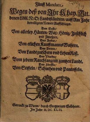 Fünff Mandata Wegen deß von Ihr Khay. Mtt. denen löbl. N. Ö. Lanndtständten, auff Ain Jahr bewilligten Newen Auffschlags ...