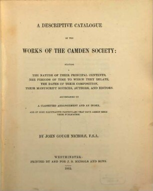 A descriptive catalogue of the works of the Camden Society : Stating the nature of their principal contents... Acc. by a class. arrangement and an index