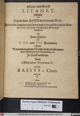 Kleine/ vnd Grosse Litaney, Zusambt dem Erhalt vnd Herr bey deinem Wort : Zu diesen letzten betrübten vnd sehr gefehrlichen Zeiten/ in der Christlichen Kirchen zum öfftern zugebrauchen ; Jn Zween Choren/ Mit V. VII. vnd VIII. Stimmen gesetzet. Benebenst gnugsamen Bericht/ woher die Litaneyen jhren Vhrsprung vnd Namen haben/ etc.
