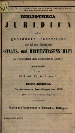 Bibliotheca juridica : oder geordnete Übersicht der auf dem Gebiete der Staats- und Rechtswissenschaft in Deutschland neu erschienenen Bücher, 1. 1848