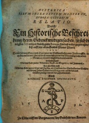 Historica Rerum Intra Septem Menses In Europa Gestarum Relatio : Das ist, Ein Historische Beschreibung, deren Gedenckwirdigen sachen, so sich die nägsten VII. monat, durch gantz Europa, hin und wider zugetragen, biß auff jetzt ablauffendts Monat Martij 1592. Damit die wurckung ... der ... vier Finsternussen, welche sich am Himmel ... ertzeigt ... bewiesen wirdt