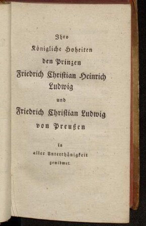 Ihro Königliche Hoheiten den Prinzen Friedrich Christian Heinrich Ludwig und Friedrich Christian Ludwig von Preußen in aller Unterthänigkeit gewidmet.