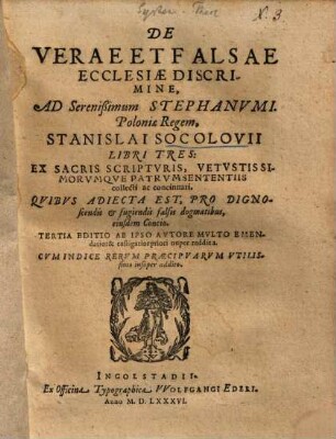 De Verae Et Falsae Ecclesiae Discrimine, Ad Serenißimum Stephanvmi. Poloniae Regem, Stanislai Socolovii Libri Tres : Ex Sacris Scriptvris, Vetvstissimorvmqve Patrvm Sententiis collecti ac concinnati, Qvibvs Adiecta Est, Pro Dignoscendis et fugiendis falsis dogmatibus, eiusdem Concio
