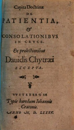 Capita Doctrinae De Patientia, et Consolationibvs In Crvce : ex praelectionibus Dauidis Chytraei Excepta