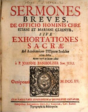 Sermones Breves, De Officio Hominis Christiani Et Mariani Clientis, Sive Exhortationes Sacræ : Ad Academicos Deiparæ Sodales olim dictæ