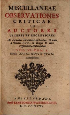 Miscellaneae observationes criticae in auctores veteres et recentiores. 6,1, Menses April. Maii & Iunii complectens