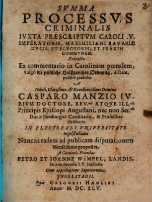 Summa Processus Criminalis Iuxta Praescriptum Caroli .V. Imperatoris, Maximiliani Bavariae Ducis, Et Electoris, Et Praxin Communem : Extracta Ex commentario in Carolinam poenalem, vulgo die peinliche Halßgerichts Ordnung, dictam