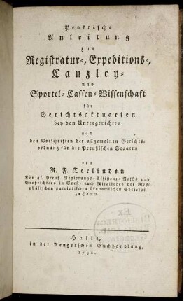 Praktische Anleitung zur Registratur-, Expeditions-, Canzley- und Sportel-Cassen-Wissenschaft für Gerichtsaktuarien bey den Untergerichten nach den Vorschriften der allgemeinen Gerichtsordnung für die Preußischen Staaten