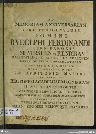 Ad Memoriam Anniversariam Viri Perillustris Domini Rudolphi Ferdinandi Liberi Baronis De Silverstein Et Pilnickau Haereditarii In Klein-Eila Craschen Pausen Dauber Buchwalde Et Barg D. XVII. April. A. O. R. MDCCLVIII. ... Celebrandam Rectorem Academiae Magnificum ... Officiose Invitant ... Decani Seniores Reliquique Assessores