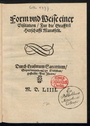 Form vnd Weise einer || Visitation/ Fur die Graff vñ || Herschafft Mansfelt.|| Durch Erasmum Sarcerium/|| Superintendentẽ zu Eisleben/|| gestellet ... ||
