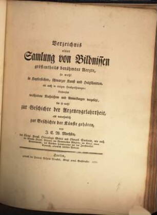 Verzeichnis einer Samlung von Bildnissen, gröstentheils berühmter Aerzte; so wohl in Kupferstichen, schwarzer Kunst und Holzschnitten, als auch in einigen Handzeichnungen : diesem sind verschiedene Nachrichten und Anmerkungen vorgesetzt, die so wohl zur Geschichte der Arzeneygelahrtheit, als vornehmlich zur Geschichte der Künste gehören