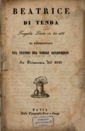 Beatrice di Tenda : Tragedia lirica in 3 atti. Da rappresentarsi nel Teatro del Nobile Condominio la Primavera del 1843. (Musica: Vincenzo Bellini)