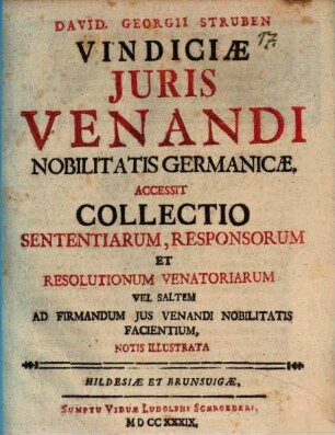 David. Georgii Struben Vindiciæ Juris Venandi Nobilitatis Germanicæ : Accessit Collectio Sententiarum, Responsorum Et Resolutionum Venatoriarum Vel Saltem Ad Firmandum Jus Venandi Nobilitatis Facientium, Notis Illustrata