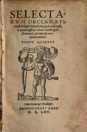 Selectarum Declamationum Philippi Melanthonis, quas conscripsit, & partim ipse in schola Witebergensi recitavit, partim aliis recitandas exhibuit, Tomus ..., 4