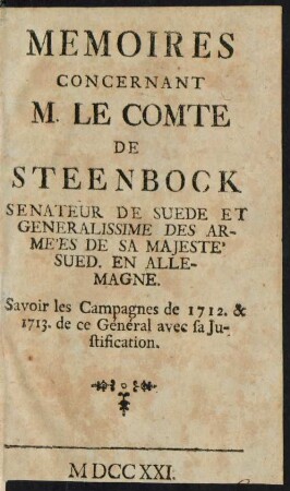 Mémoires Concernant M. Le Comte de Steenbock Senateur De Suede Et Generalissime Des Armées De Sa Majesté Sued. En Allemagne Savoir les Canpagnes de 1712. & 1713. de ce Général aved sa Justification