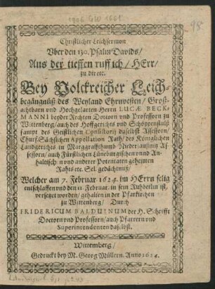 Christlicher Leichsermon Uber den 130. Psalm Davids/ Aus der tieffen ruff ich/ Herr/ zu dir etc. : Bey Volckreicher Leichbegängnüß des ... Herrn Lucae Beckmanni beyder Rechten Doctorn und Professorn zu Wittenberg ... Welcher am 7. Februar. 1624. im Herrn selig entschlaffen und den 11. Februar. in sein Ruhbetlin ist versetzet worden