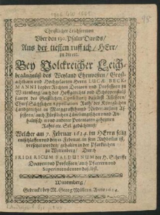 Christlicher Leichsermon Uber den 130. Psalm Davids/ Aus der tieffen ruff ich/ Herr/ zu dir etc. : Bey Volckreicher Leichbegängnüß des ... Herrn Lucae Beckmanni beyder Rechten Doctorn und Professorn zu Wittenberg ... Welcher am 7. Februar. 1624. im Herrn selig entschlaffen und den 11. Februar. in sein Ruhbetlin ist versetzet worden