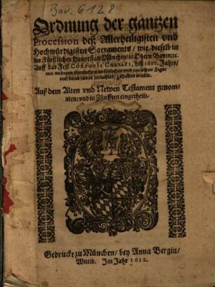 Ordnung der gantzen Procession deß Allerheiligisten vnd Hochwürdigisten Sacraments, wie dieselb in der Fürstlichen Hauptstatt München in Obern Bayrn, [et]c. Auff das Fest Corporis Christi diß 1612. Jahrs, mit mehrern stattlichen, ansehlichen vnd zierlichen Figuren, dann zuuor jemalen, gehalten wirdet : Auß dem Alten vnd Newen Testament genommen, vnd in Zünfften eingetheilt