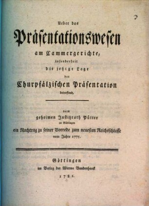 Ueber das Präsentationswesen am Cammergerichte : insonderheit die jetzige Lage der Churpfälzischen Präsentation betreffend, ein Nachtrag zu seiner Vorrede zum neuesten Reichsschlusse vom Jahre 1775