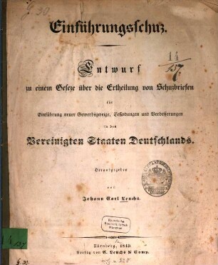 Einführungsschuz : Entwurf zu einem Geseze über die Ertheilung von Schuzbriefen für Einführung neuer Gewerbszweige, Erfindungen und Verbesserungen in den Vereinigten Staaten Deutschlands. Hrsg. von Johann Carl Leuchs