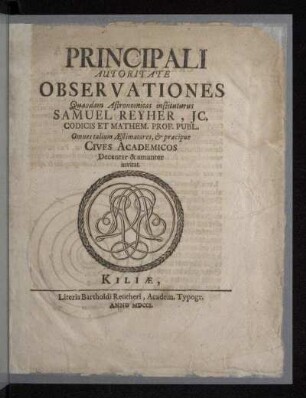 Principali Autoritate Observationes Quasdam Astronomicas instituturus Samuel Reyher, JC. Codicis Et Mathem. Prof. Publ. Omnes talium Æstimatores, [et] præcipue Cives Academicos Decenter & amanter invitat