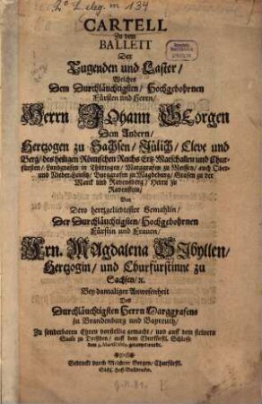 Cartell zu dem Ballet der Tugenden und Laster, welches d. Durchläuchtigsten Hochgebohrnen Fürsten und Herrn, Herrn Johann Georgen dem Andern, Herzogen zu Sachsen ... v. dero herzgeliebtesten gemahlin ... Ern. Magdalena Sibyllen ... vorstellig gemacht ... und den 3. Martii 1663 getantzet wurde