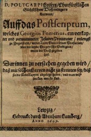 Polycarpi Leisers ... Antwort auff das Postscriptum, welches Georgius Pomerius, ein verkapter ... Jesuiten Procurator unlengst zu Ingolstadt, wider einen Punct seiner Praefation uber die beyde Pragerische Predigten, unter die Preß gegeben hat
