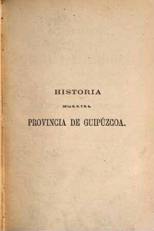 Historia de la m. n. y m. l. provincia de Guipúzcoa, precedida de la guia descriptiva y plano de la misma, por Nicolás de Soraluce