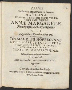 Lessus in obitum, ut praecocem ita beatum, Matronae, Nobilissimae Suique Sexus Virtutibus Ornatissimae, Annae Margaretae, Sambstagin/ dictae Sampferin/ Viri ... Dn. Mauritii Hoffmanni, Med. D. Anat. Chir. Et Bot. ... : Debitae observantiae & condolentiae causâ Altdorffi[i] XIII. Calend. Septembr. Anno M.DC.LXIII. Appositus A Convictoribus Reinhardianis