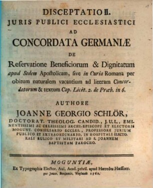 Disceptatio II. Juris Publici Ecclesiastici Ad Concordata Germaniæ De Reservatione Beneficiorum & Dignitatum apud Sedem Apostolicam, sive in Curia Romana per obitum naturalem vacantium ad literam Concordatorum & textum Cap. Licèt. 2. de Præb. in 6.