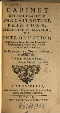 Cabinet des singularitez d'architecture, peinture, sculpture, et graveure : ou introduction à la conoissance des plus beaux arts, figurés sous les tableaux, les statues et les estampes, 1. - 9 Bl., XXXXIII, 354 S. : 1 Ill.
