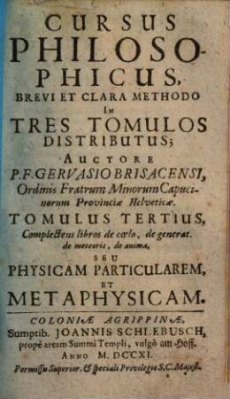 Cursus Philosophicus : Brevi Et Clara Methodo In Tres Tomulos Distributus, 3. Complectens libros de coelo, de generat. de meteoris, de anima, Seu Physicam Particularem, Et Metaphysicam