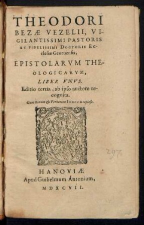 THEODORI || BEZAE VEZELII, VI-||GILANTISSIMI PASTORIS || ET FIDELISSIMI DOCTORIS EC-||clesiae Geneuensis,|| EPISTOLARVM THE-||OLOGICARVM,|| LIBER VNVS.|| Editio tertia, ab ipso auctore re-||cognita.|| Cum Rerum et Verborum INDICE copioso.||