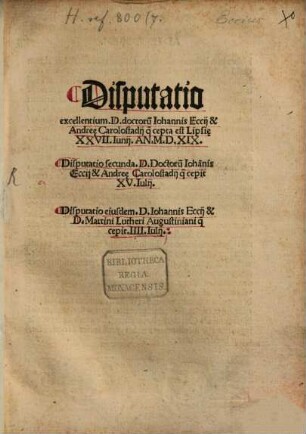 Disputatio excellentium. D. doctoru[m] Iohannis Eccij & Andre[a]e Carolostadij q[uae] cepta est Lipsi[a]e XXVII. Iunij. An. M.D.XIX