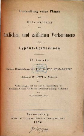 Feststellung eines Planes zur Untersuchung des örtlichen und zeitlichen Vorkommens von Typhus-Epidemieen : Referate der Herren von Pettenkofer und Port in München und Verhandlungen auf der dritten Versammlung des Deutschen Vereins für öffentliche Gesundheitspflege zu München am 15. September 1875